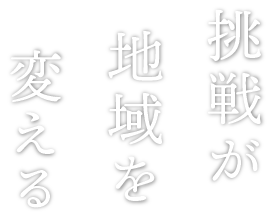 挑戦が地域を変える