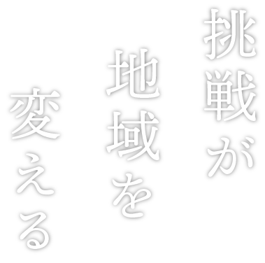 挑戦が地域を変える